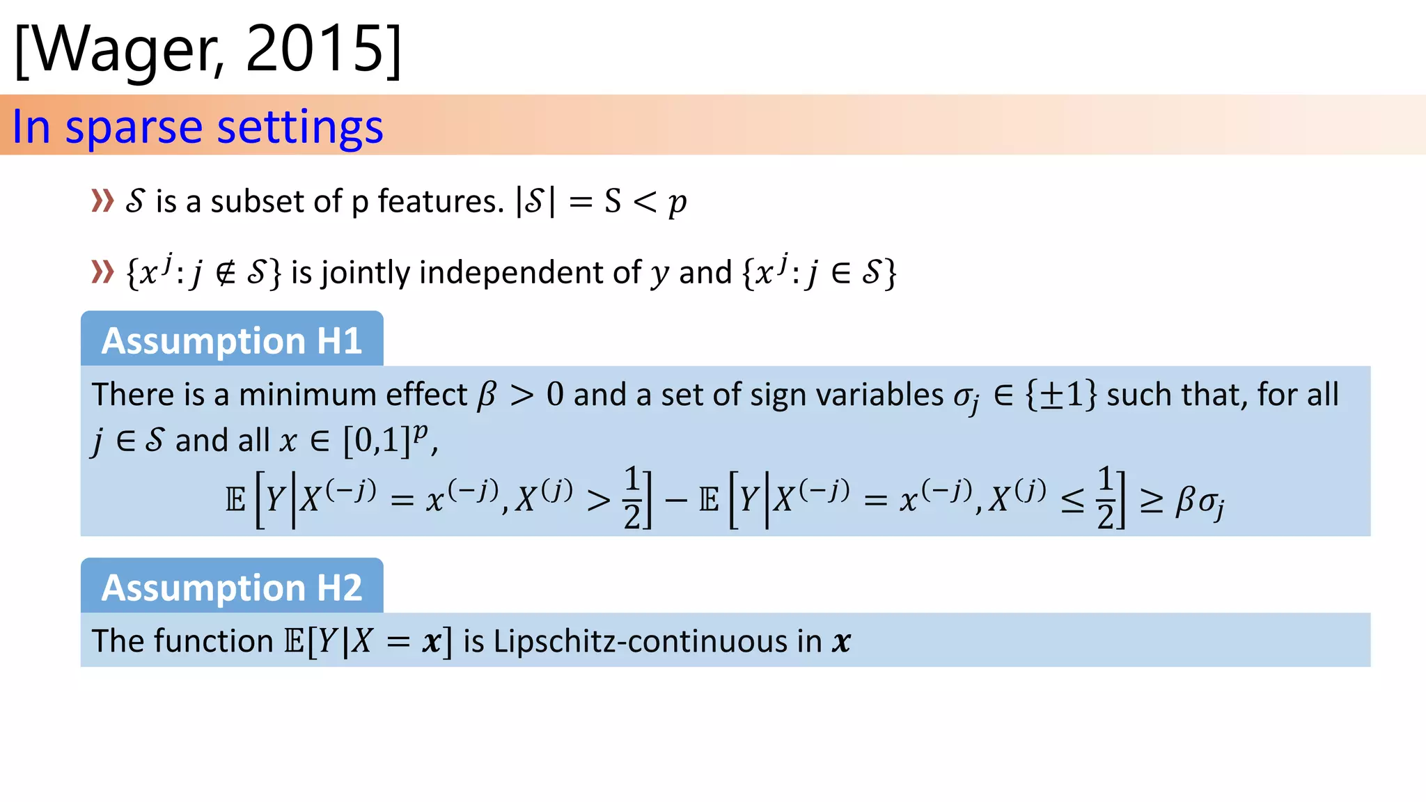 [Wager, 2015]
In sparse settings
and a set of sign variables 𝜎𝑗 ∈ ±1 such that, for all
𝑗 ∈ and all 𝑥 ∈ [0,1] 𝑝,
𝔼 𝑌 𝑋 −𝑗
= 𝑥 −𝑗
, 𝑋 𝑗
>
1
2
− 𝔼 𝑌 𝑋 −𝑗
= 𝑥 −𝑗
, 𝑋 𝑗
≤
1
2
≥ 𝛽𝜎𝑗
Assumption H1
is Lipschitz-continuous in
Assumption H2
 