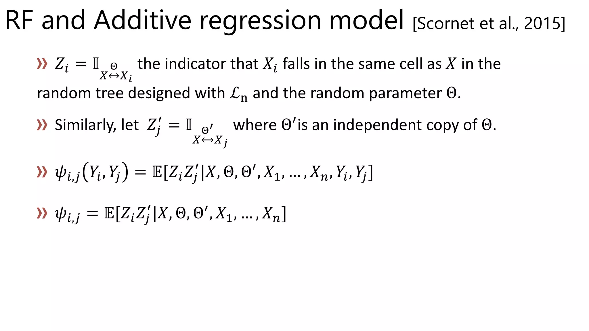 RF and Additive regression model [Scornet et al., 2015]
the indicator that falls in the same cell as in the
random tree designed with ℒn and the random parameter
where ′is an independent copy of .
′, 𝑋1, … , 𝑋 𝑛,
′
, 𝑋1, … , 𝑋 𝑛
 