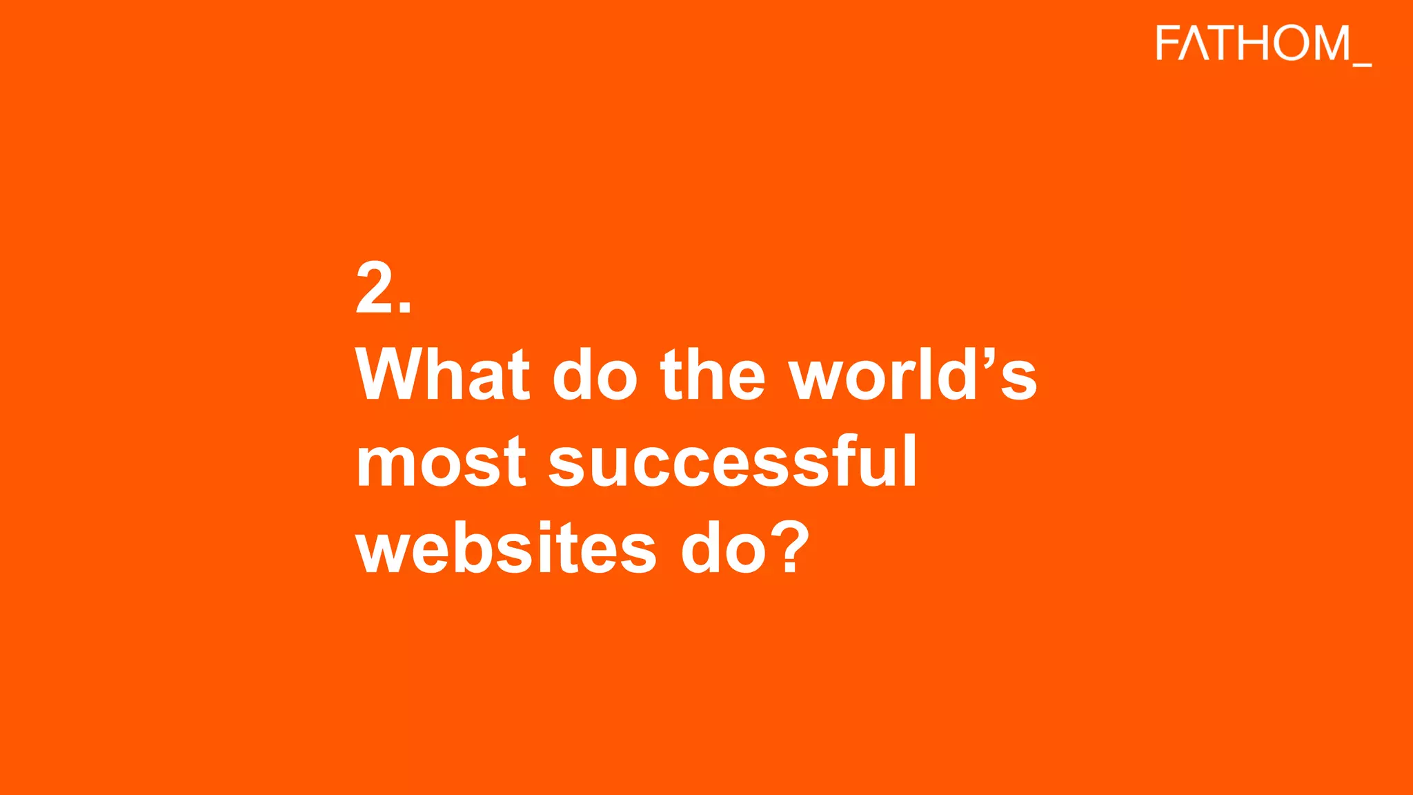 2.
What do the world’s
most successful
websites do?
 