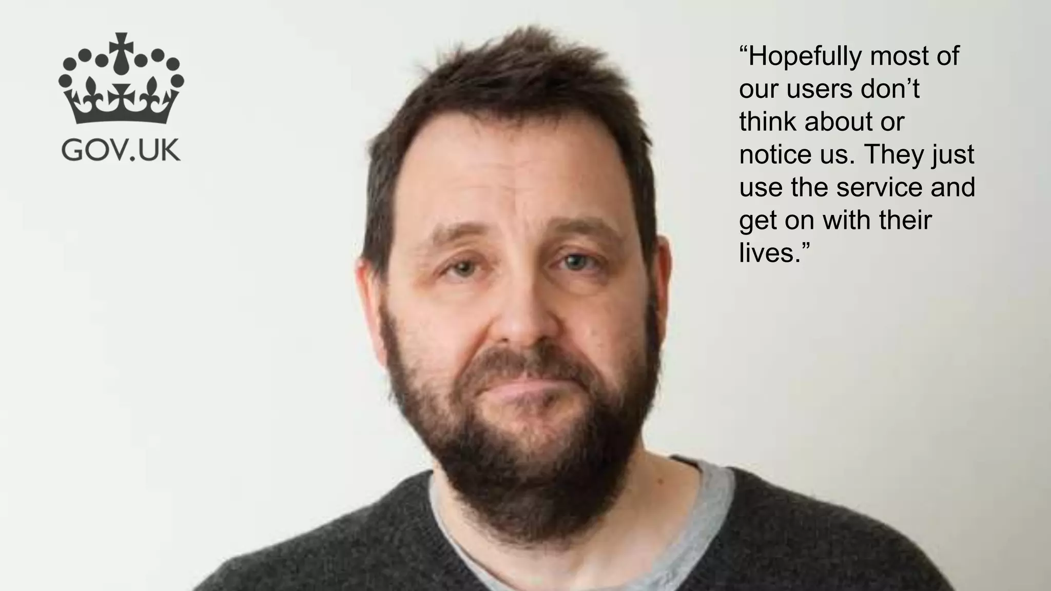 “Hopefully most of
our users don’t
think about or
notice us. They just
use the service and
get on with their
lives.”
 