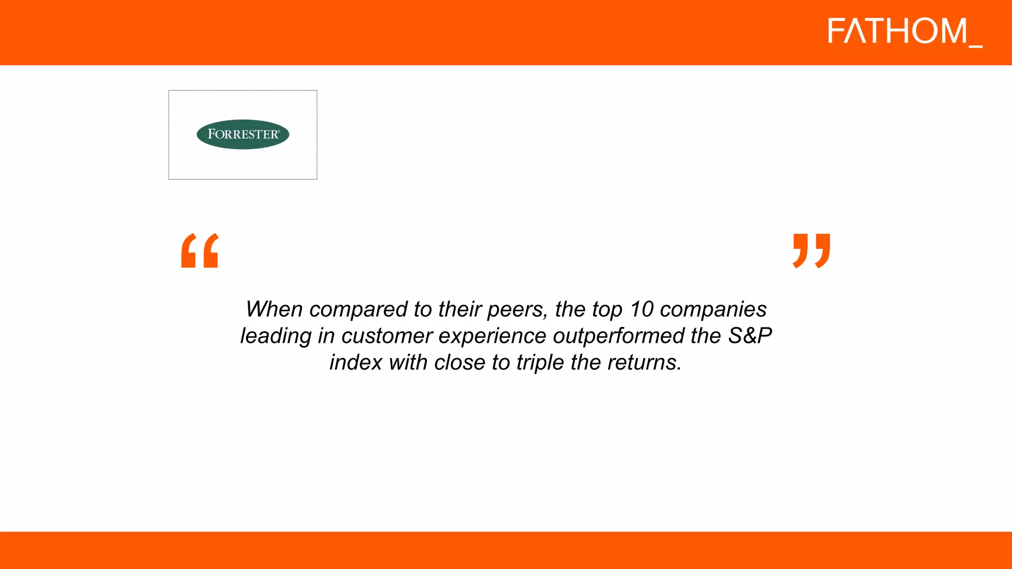 When compared to their peers, the top 10 companies
leading in customer experience outperformed the S&P
index with close to triple the returns.
 