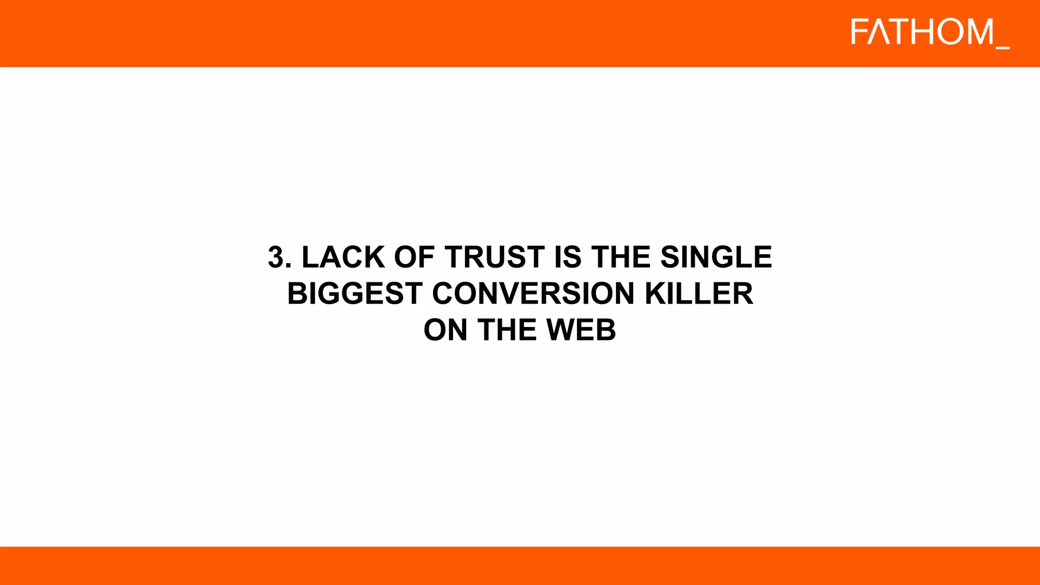 3. LACK OF TRUST IS THE SINGLE
BIGGEST CONVERSION KILLER
ON THE WEB
 