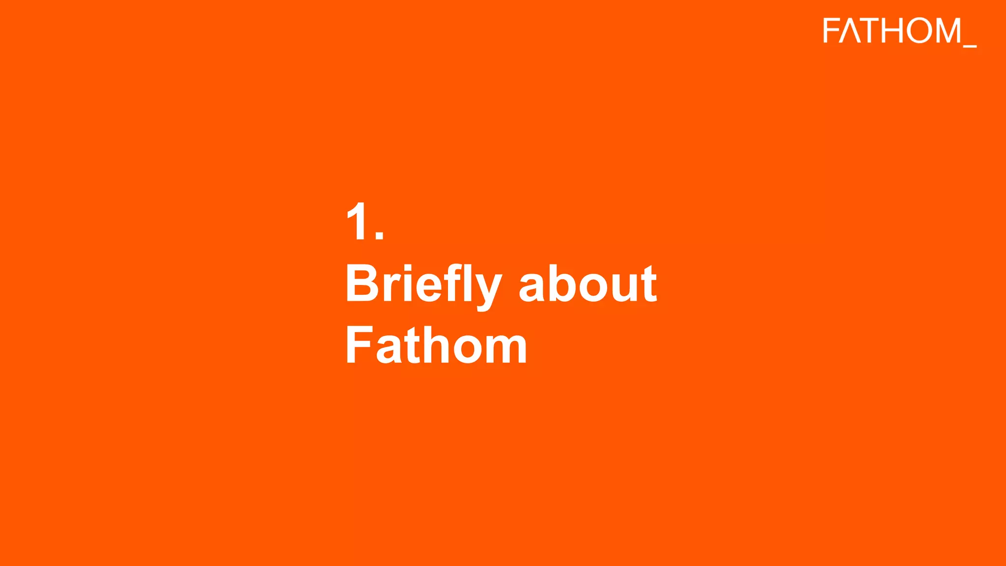 1.
Briefly about
Fathom
 
