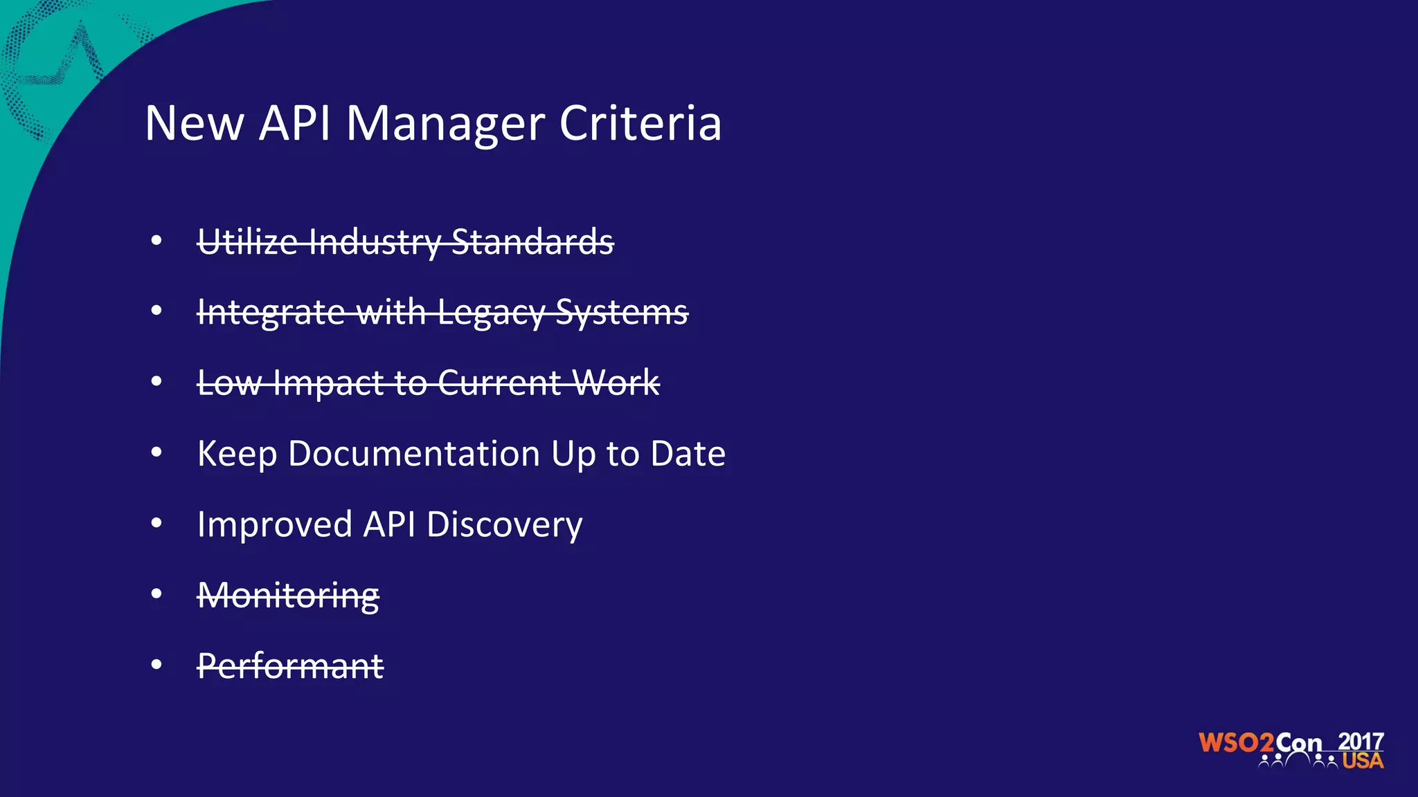 New API Manager Criteria
• Utilize Industry Standards
• Integrate with Legacy Systems
• Low Impact to Current Work
• Keep Documentation Up to Date
• Improved API Discovery
• Monitoring
• Performant