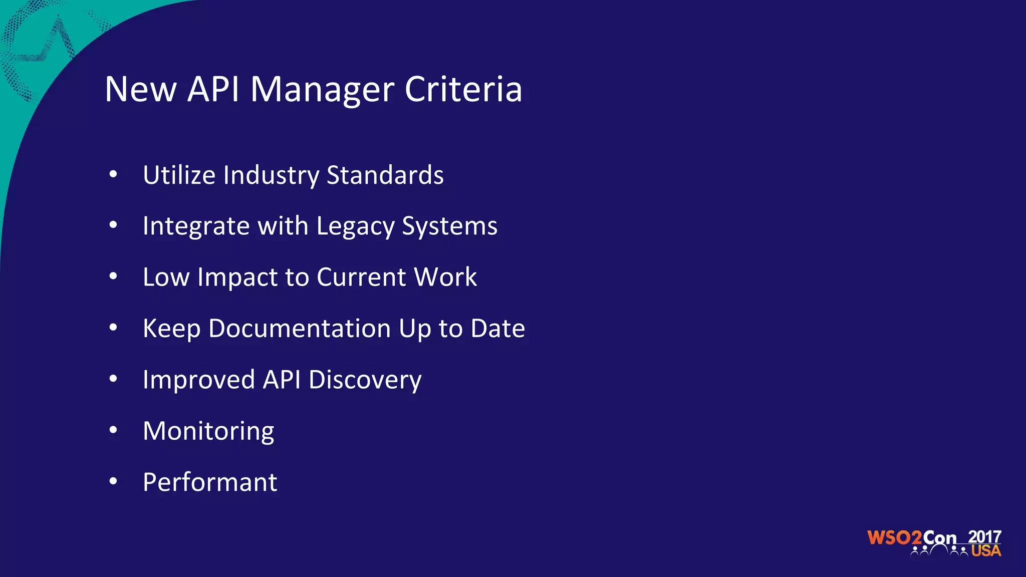 New API Manager Criteria
• Utilize Industry Standards
• Integrate with Legacy Systems
• Low Impact to Current Work
• Keep Documentation Up to Date
• Improved API Discovery
• Monitoring
• Performant