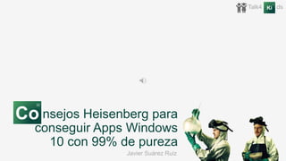 nsejos Heisenberg para
conseguir Apps Windows
10 con 99% de pureza
Talk4 he ds
Co
32
Ki
22
Javier Suárez Ruiz
 