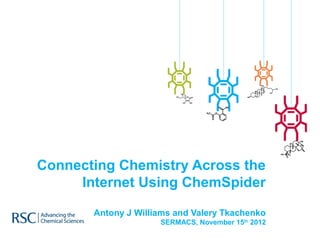 Connecting Chemistry Across the
     Internet Using ChemSpider

       Antony J Williams and Valery Tkachenko
                     SERMACS, November 15th 2012
 
