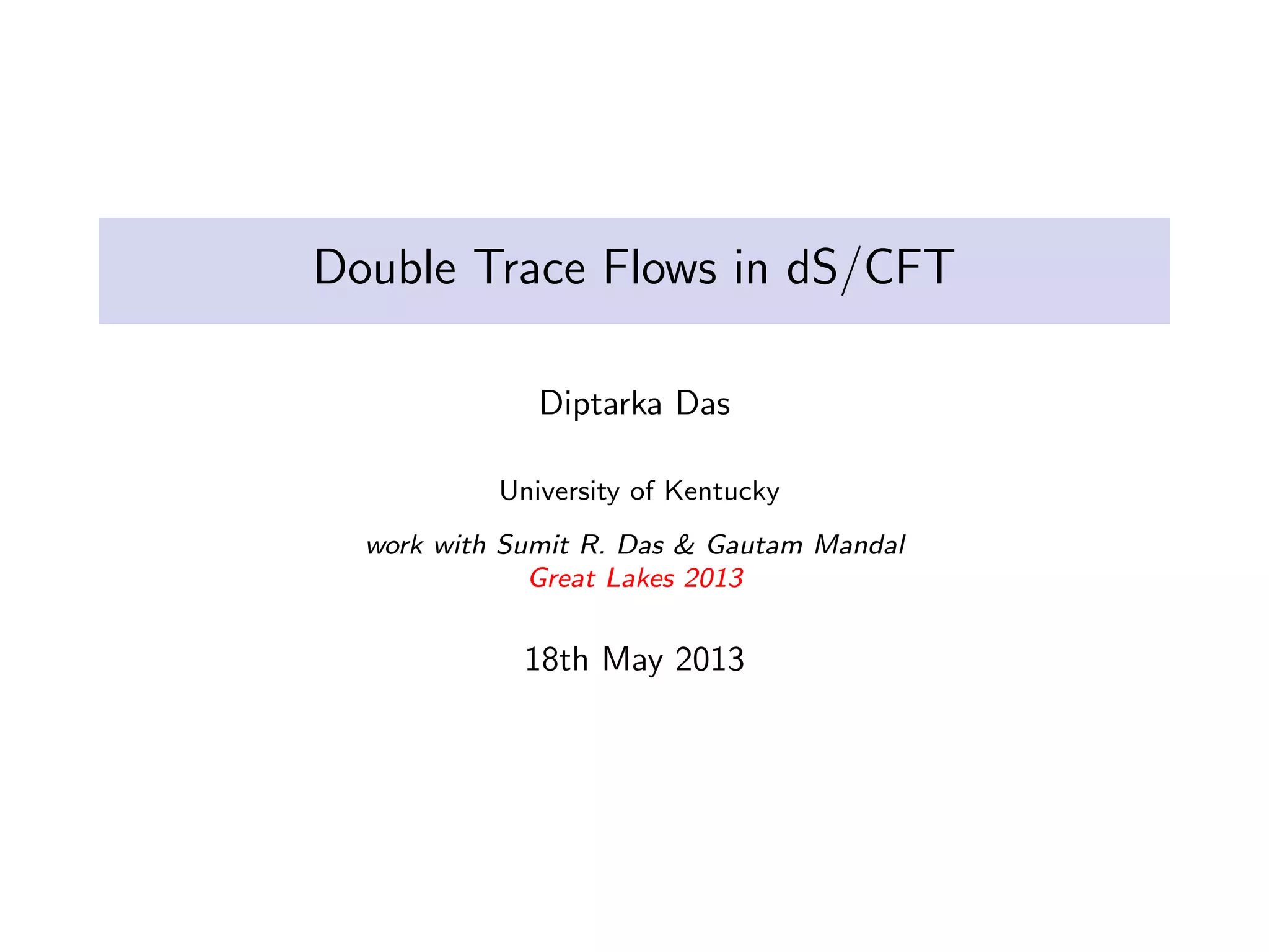 Double Trace Flows in dS/CFT
Diptarka Das
University of Kentucky
work with Sumit R. Das & Gautam Mandal
Great Lakes 2013

18th May 2013

 