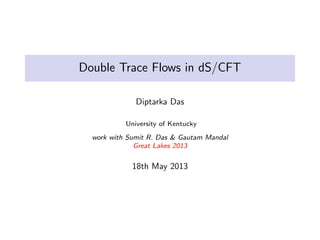Double Trace Flows in dS/CFT
Diptarka Das
University of Kentucky
work with Sumit R. Das & Gautam Mandal
Great Lakes 2013

18th May 2013

 