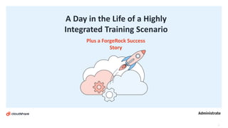 A Day in the Life of a Highly
Integrated Training Scenario
1
Plus a ForgeRock Success
Story
 