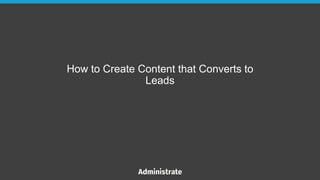 How to Create Content that Converts to
Leads
 