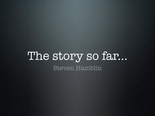 The story so far...
Steven Hamblin

 