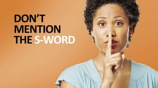 P U T T I N G S T O R I E S T O W O R K®
DON’T
MENTION
THE S-WORD
 