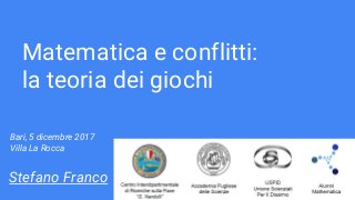 Matematica e conflitti:
la teoria dei giochi
Stefano Franco
Bari, 5 dicembre 2017
Villa La Rocca
 