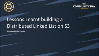 Lessons Learnt building a
Distributed Linked List on S3
@theManikJindal | Adobe
 