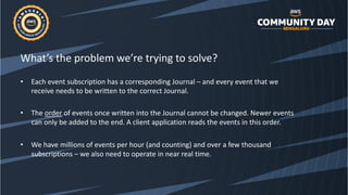 What’s the problem we’re trying to solve?
• Each event subscription has a corresponding Journal – and every event that we
...