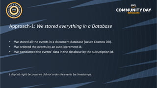 Approach-1: We stored everything in a Database
• We stored all the events in a document database (Azure Cosmos DB).
• We o...
