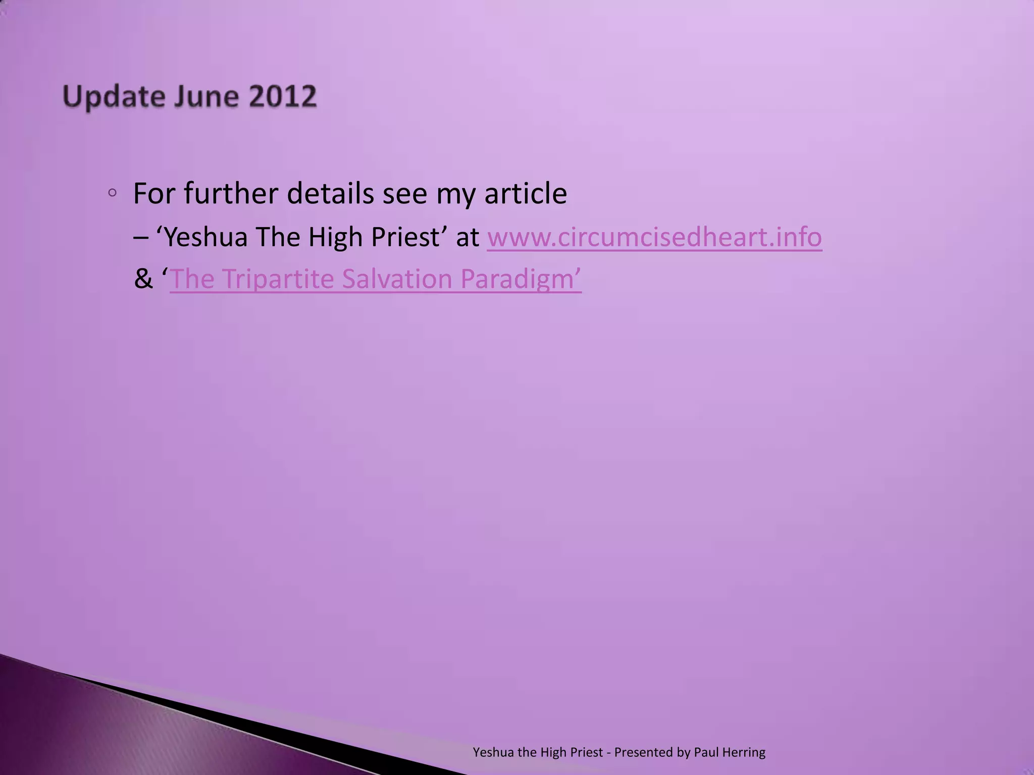 ◦ For further details see my article
  – ‘Yeshua The High Priest’ at www.circumcisedheart.info
  & ‘The Tripartite Salvation Paradigm’




                             Yeshua the High Priest - Presented by Paul Herring
 