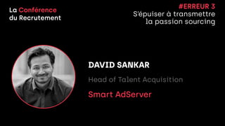 La Conférence


du Recrutement
DAVID SANKAR


Head of Talent Acquisition


Smart AdServer


#ERREUR 3


S’épuiser à transmettre


la passion sourcing
 