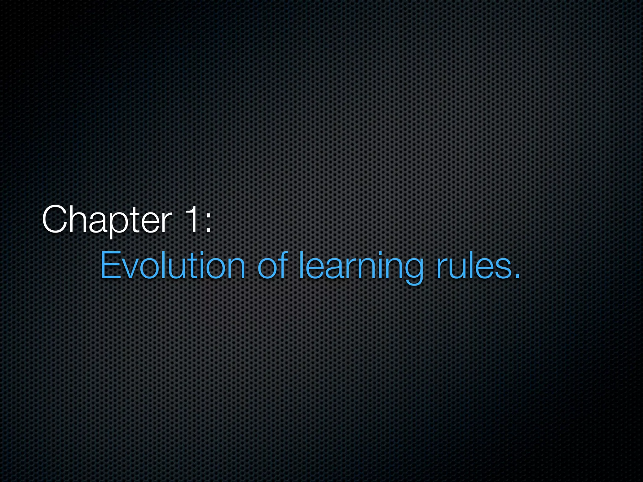 Chapter 1:
	 	 Evolution of learning rules.

 