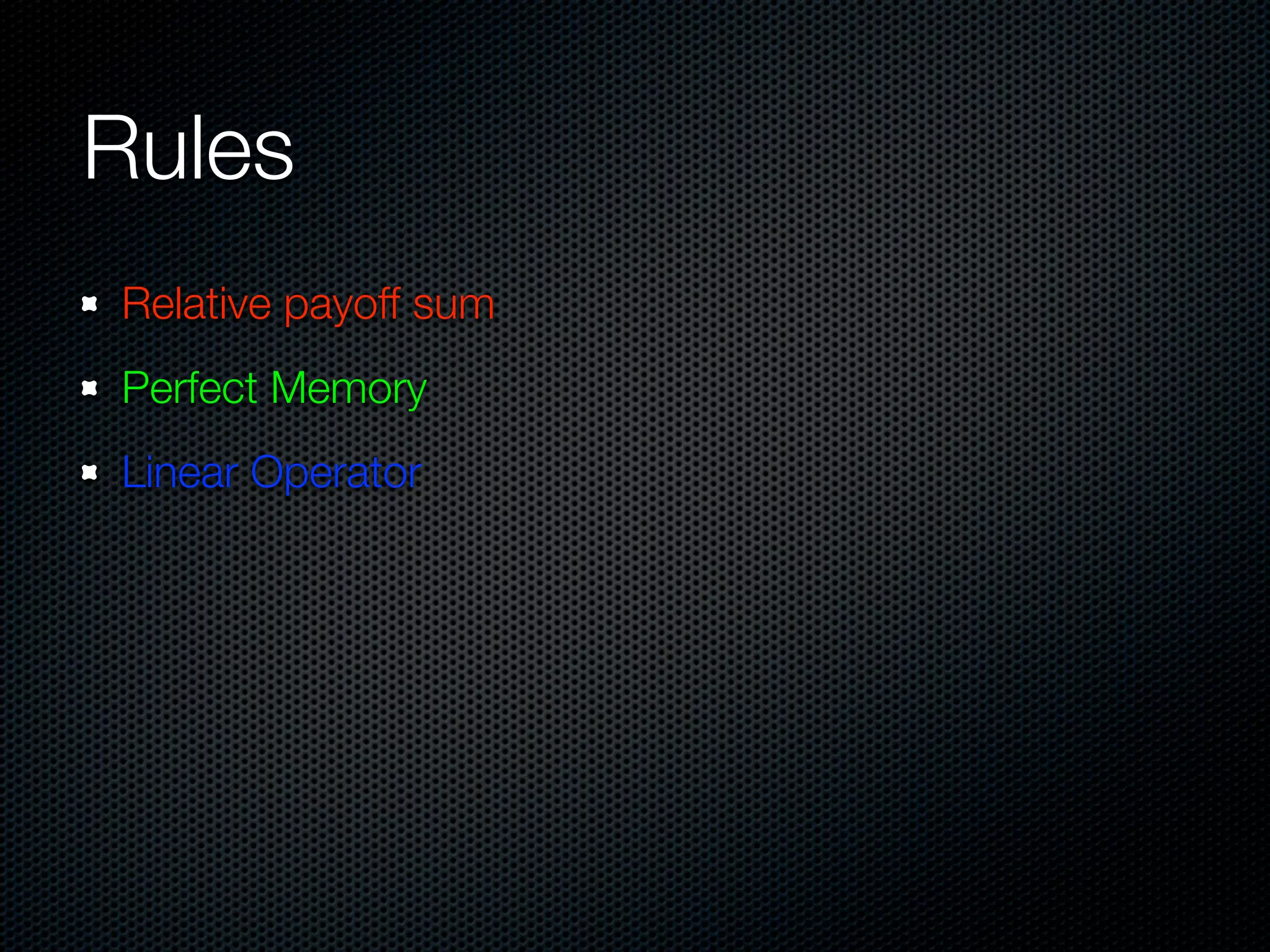 Rules
Relative payoff sum
Perfect Memory
Linear Operator

 