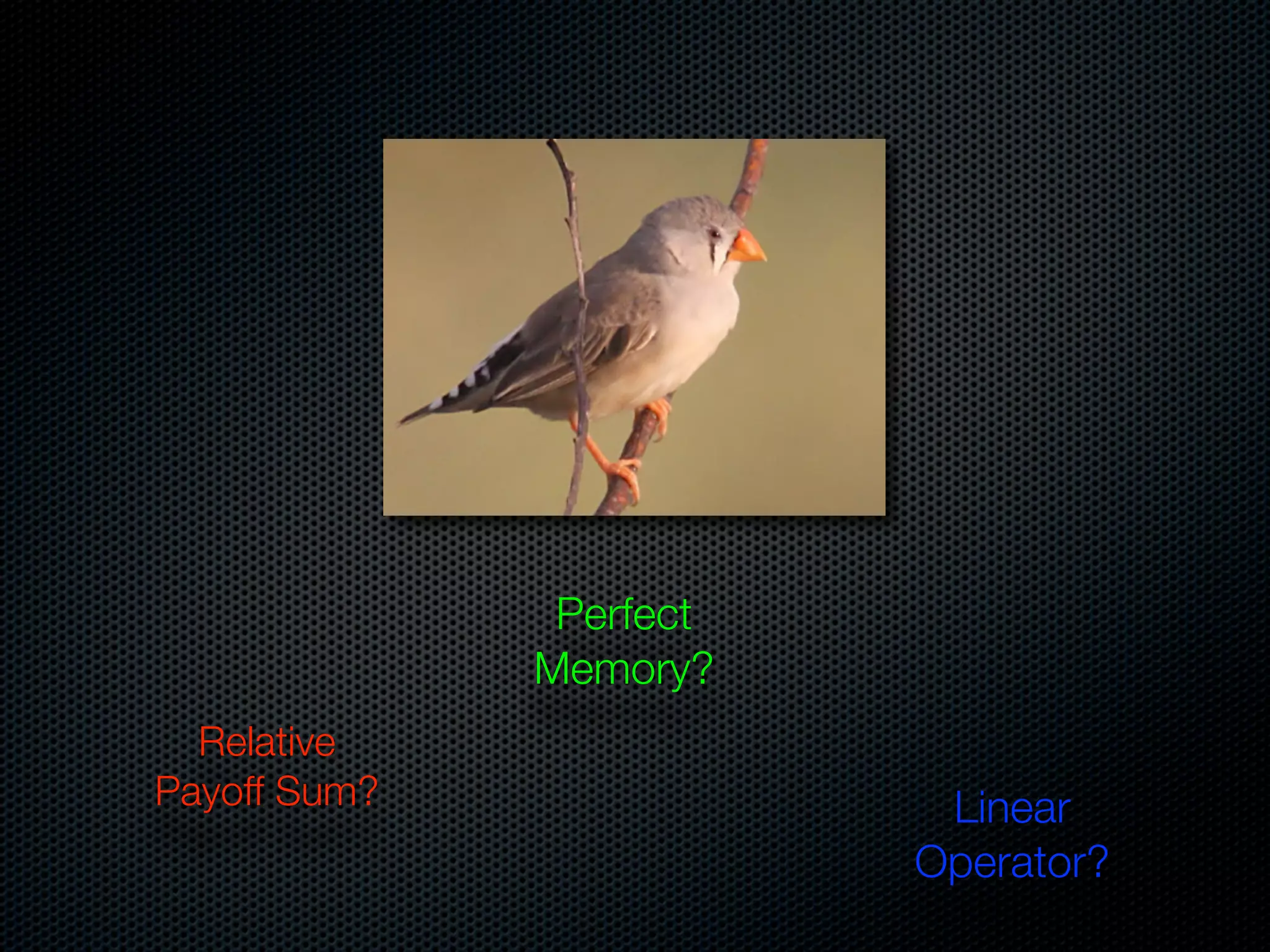 Perfect
Memory?
Relative
Payoff Sum?

Linear
Operator?

 