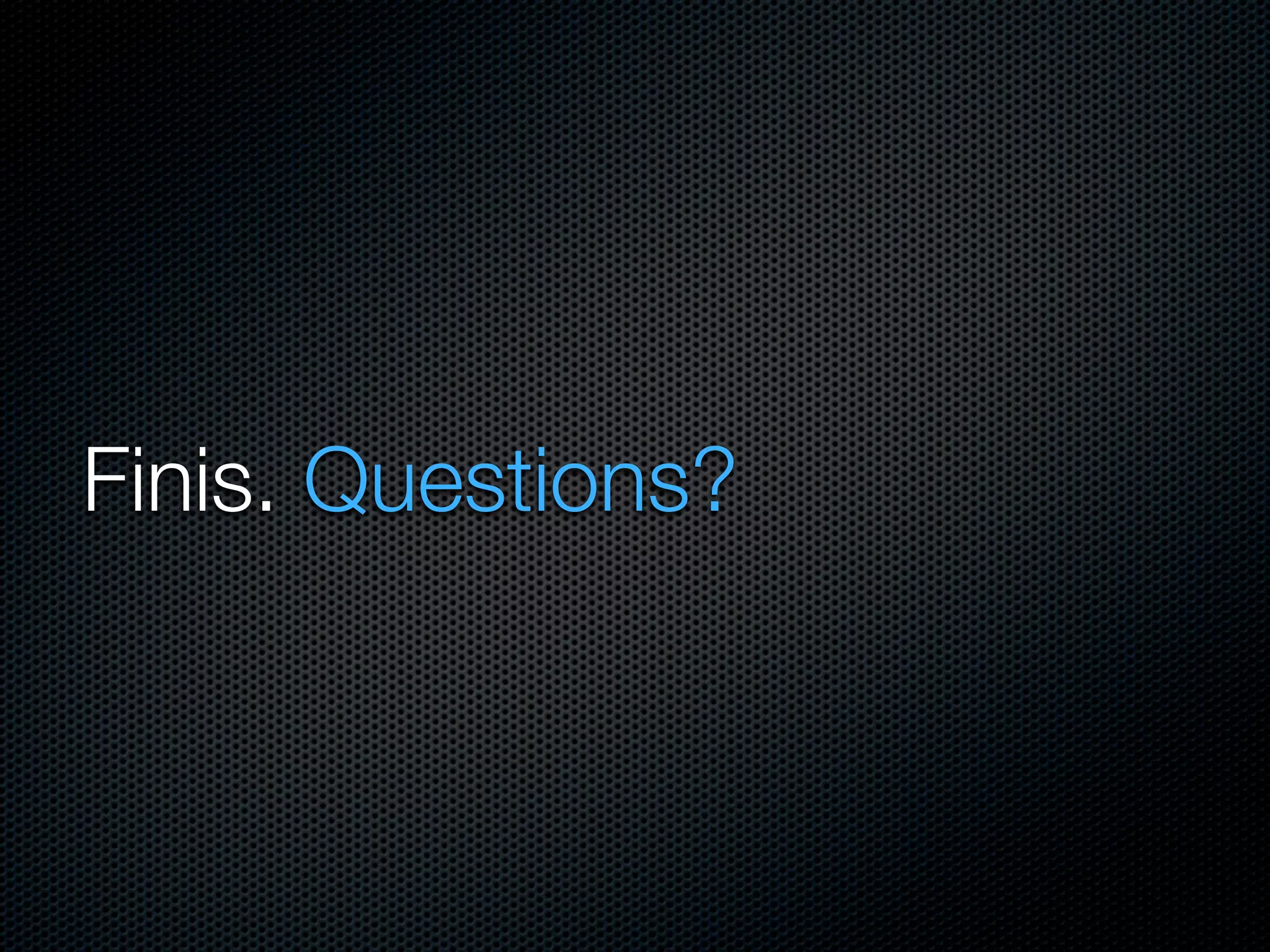 Finis. Questions?

 