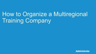 How to Organize a Multiregional
Training Company
 