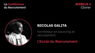 La Conférence


du Recrutement
NICOLAS GALITA


Formateur en sourcing et
recrutement


L’Ecole du Recrutement


#ERREUR 4


Cloner
 