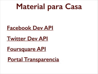 Material para Casa
Facebook Dev API
Twitter Dev API
Foursquare API
Portal Transparencia

 