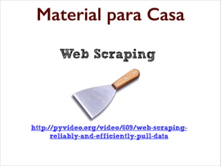 Material para Casa
Material para aprofundamento

Web Scraping

http://pyvideo.org/video/609/web-scrapingreliably-and-efficiently-pull-data

 
