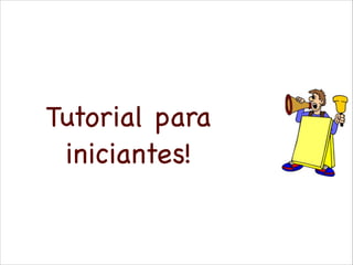 Tutorial para
iniciantes!

 