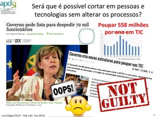Luís%Vidigal%(FEUP%–%Talk%a%Bit%6%Fev%2015)%
Onde%começar?%
10%
Pessoas$e$
Cultura%
Processos$e$
Tecnologia$
Finanças%e%
Ideologia%
 