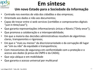 Luís%Vidigal%(FEUP%–%Talk%a%Bit%6%Fev%2015)%
Nascimento%
Nacionalidade%
Família%
Saúde%
Proteção%Social%
Segurança%/%Defesa%
Educação%/%Cultura%
Ambiente%
Habitação%
Carro%/%Mobilidade%
Jus^ça%
Impostos%
Empresa%
Emprego%
Poupar%/%Consumir%
Morte%
Criança%/%Jovem%
Mulher%
Estudante%
Trabalhador%
Empresário%
Doente%
Deﬁciente%
Situação%carência%
Emigrante%
Imigrante%
Viajante%
Turista%
Condutor%
Criminoso%
Aposentado%
Idoso%
Tabela%de%Públicos%/%Eventos%de%Vida%(Serviços)%
Eventos%/%
Serviços%
Públicos%
/%Papéis%
37
 