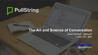 The Art and Science of Conversation
1
Sarah Wulfeck / @skwulf
Lucas Ives / @lri
www.pullstring.com
@pullstringinc
 