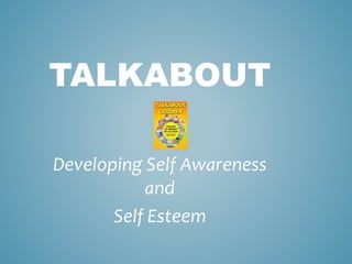 TALKABOUT
Developing Self Awareness
and
Self Esteem
 