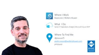 Basecone | Wolters Kluwer
Where I Work
Senior IT Operations Analyst | Microsoft Azure MVP
What I Do
@psousa75
pedro.sousa@wolterskluwer.com
pmsousa
Where To Find Me
 