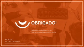 OBRIGADO!
gabriel.prestes@ilegra.com
lincolm.aguiar@gruporbs.com.br
PEOPLE, IT
AND LIVELY BUSINESS
 