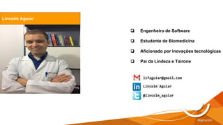 Lincolm Aguiar
❏ Engenheiro de Software
❏ Estudante de Biomedicina
❏ Aficionado por inovações tecnológicas
❏ Pai da Lindeza e Tairone
Lincolm Aguiar
@lincolm_aguiar
lifaguiar@gmail.com
 
