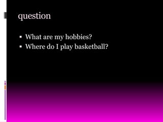 questionWhat are my hobbies?Where do I play basketball?