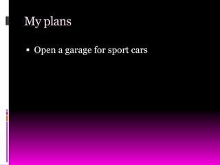 My plansOpen a garage for sport cars