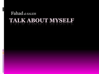 Fahad al-SALEH Talk about myself 