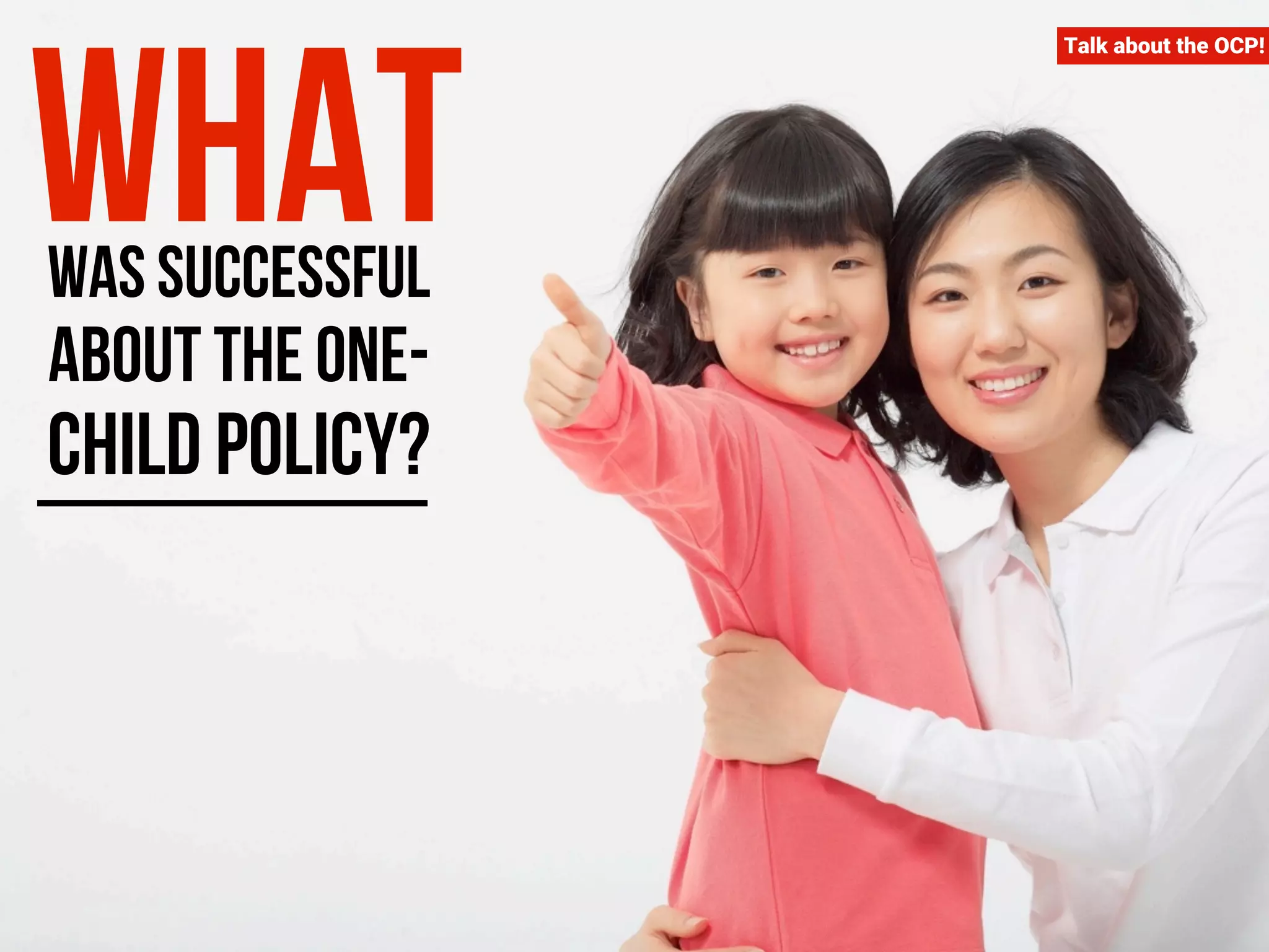 Talk about the OCP! What was successful 
about the one-child 
policy? 
 