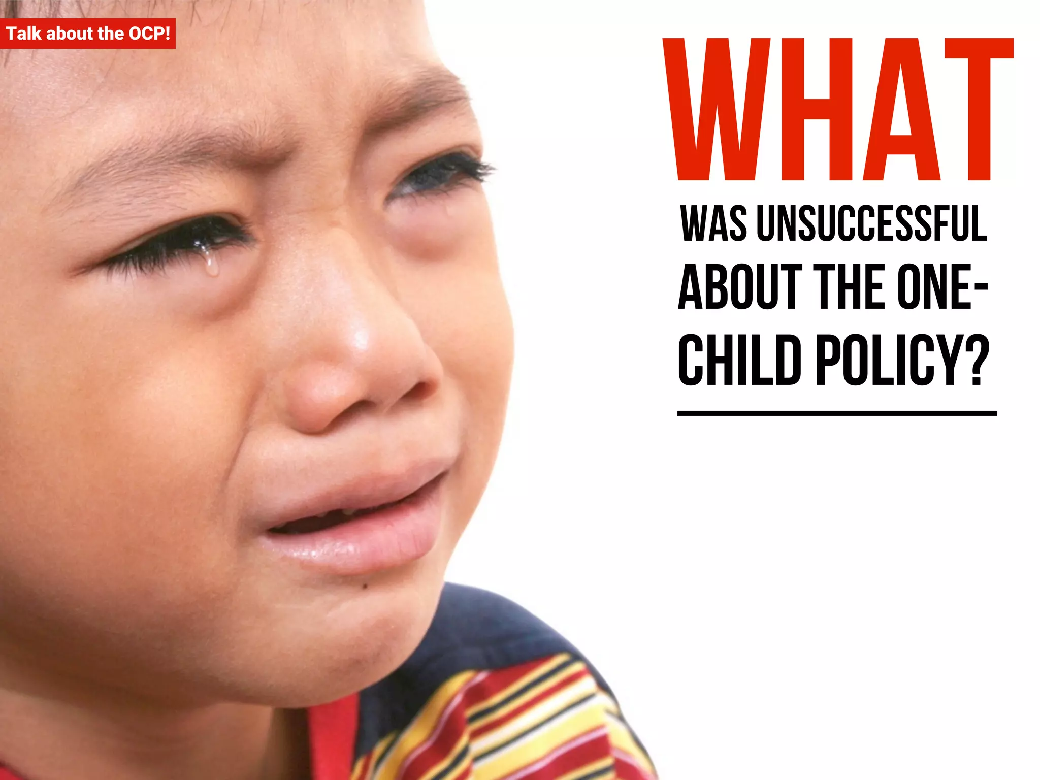 Talk about the OCP! What was unsuccessful 
about the one-child 
policy? 
 