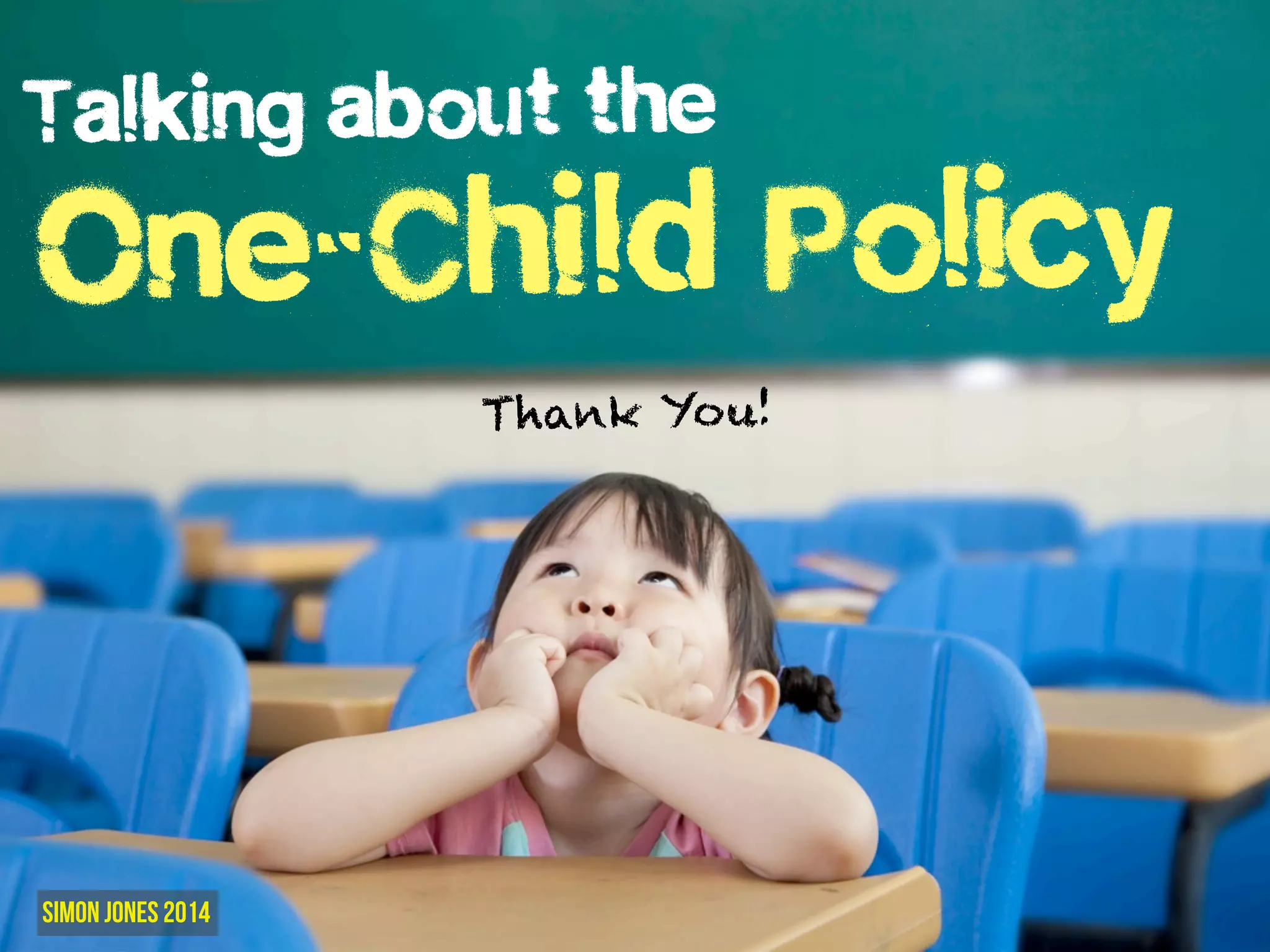 Talking about the 
One-Child Policy 
Simon Jones 2014 
Thank Yo u! 
 