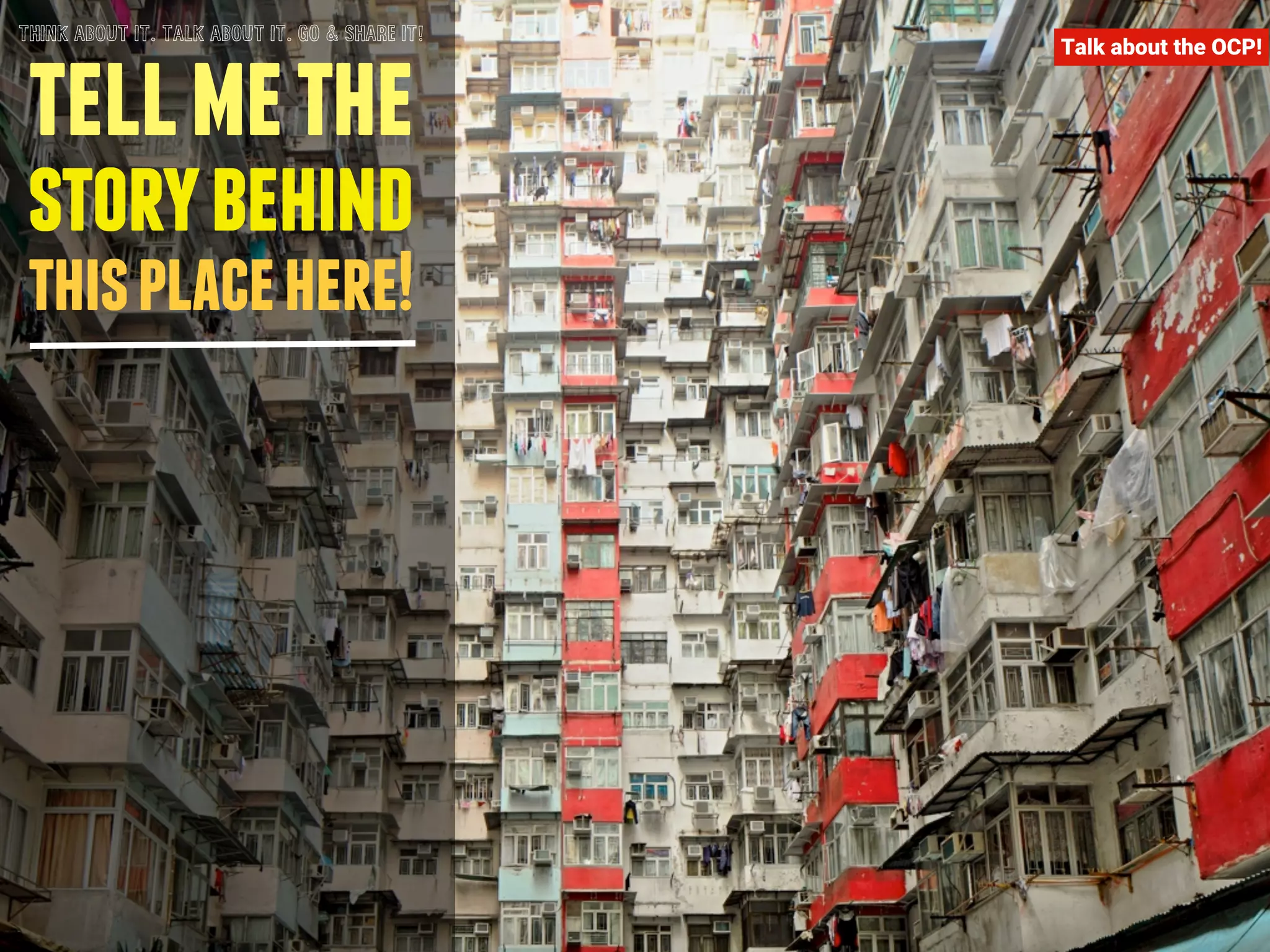 THINK ABOUT IT. TALK ABOUT IT. GO & SHARE IT! Talk about the OCP! 
tell me the 
story behind 
this place here! 
 