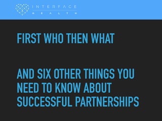 TEXT
FIRST WHO THEN WHAT
AND SIX OTHER THINGS YOU
NEED TO KNOW ABOUT
SUCCESSFUL PARTNERSHIPS
 