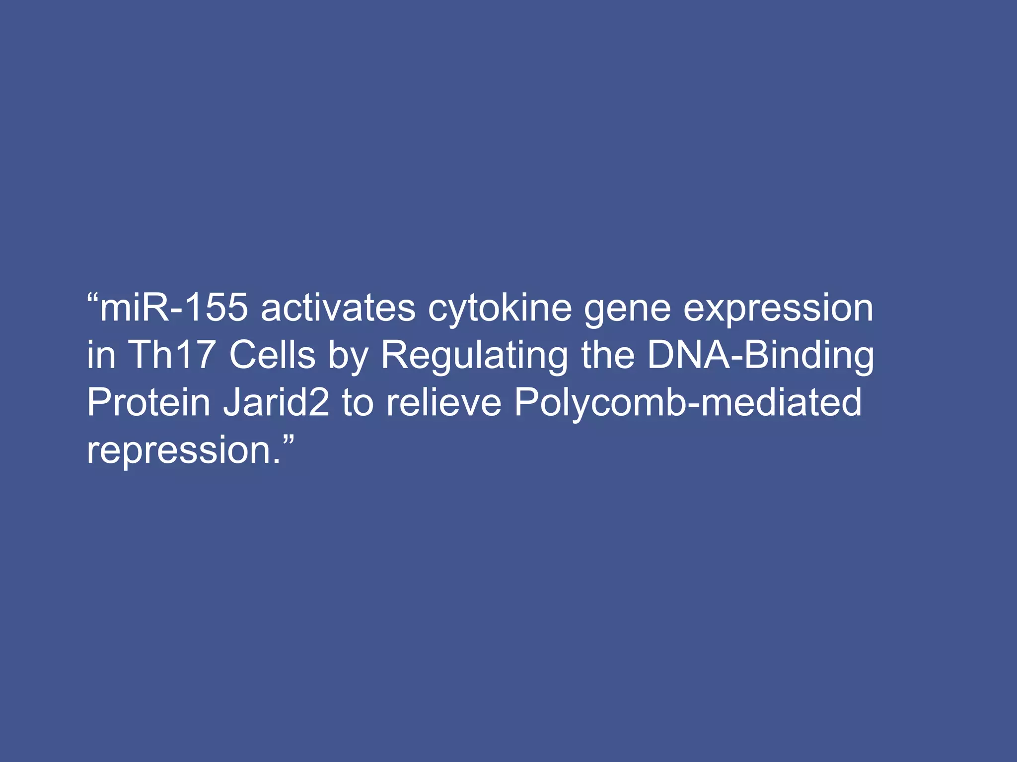 “miR-155 activates cytokine gene expression
in Th17 Cells by Regulating the DNA-Binding
Protein Jarid2 to relieve Polycomb-mediated
repression.”
 