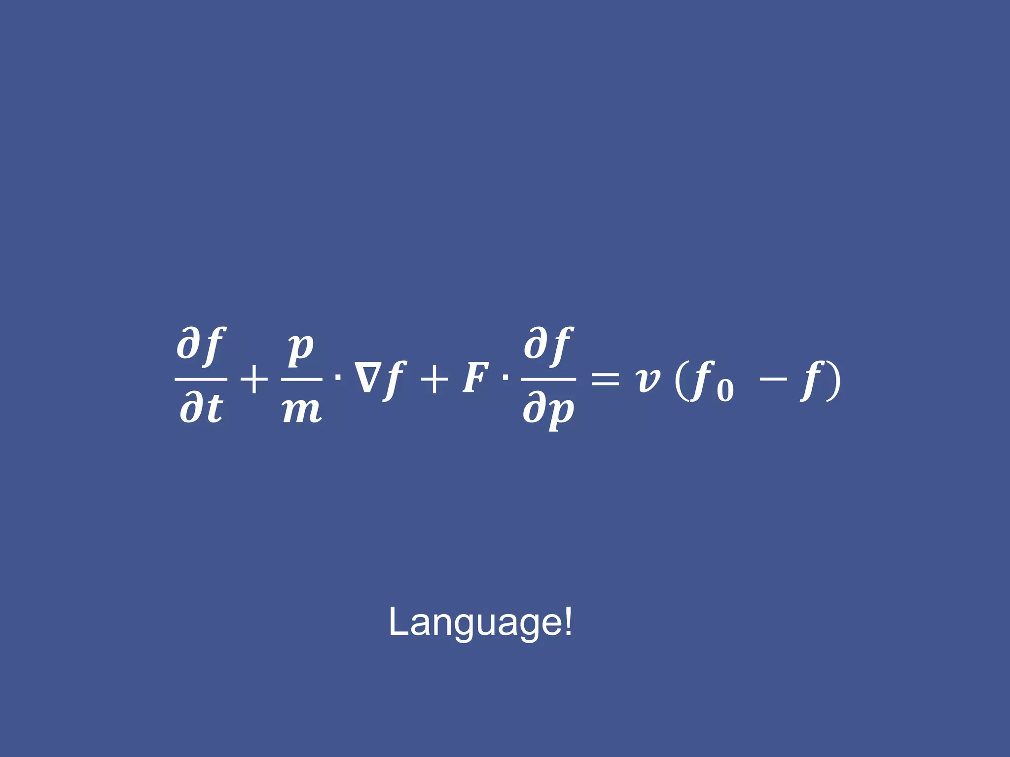𝝏𝒇
𝝏𝒕
+
𝒑
𝒎
∙ 𝛁𝒇 + 𝑭 ∙
𝝏𝒇
𝝏𝒑
= 𝒗 (𝒇 𝟎 − 𝒇)
Language!
 