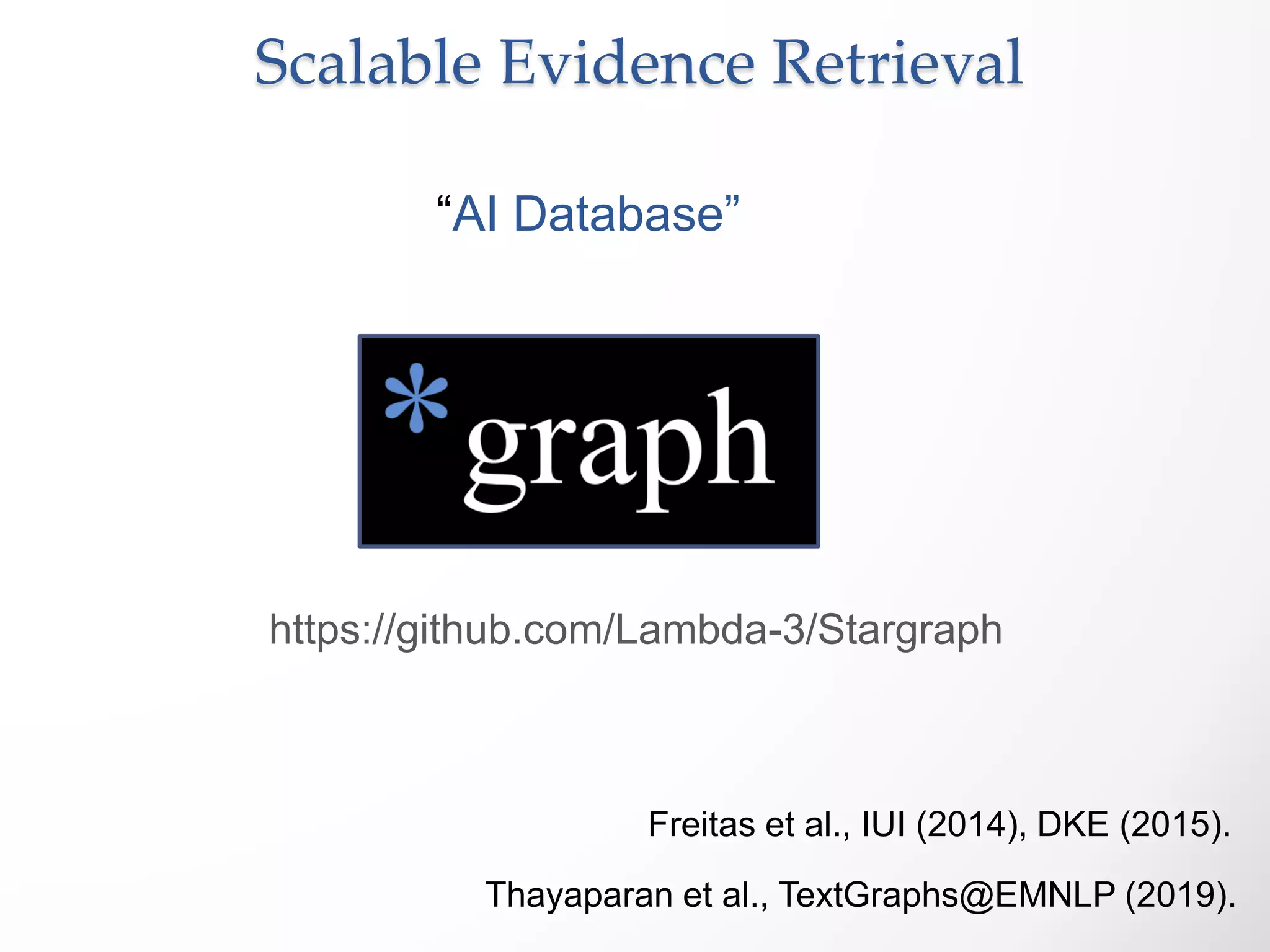 Scalable Evidence Retrieval
https://github.com/Lambda-3/Stargraph
“AI Database”
Freitas et al., IUI (2014), DKE (2015).
Thayaparan et al., TextGraphs@EMNLP (2019).
 